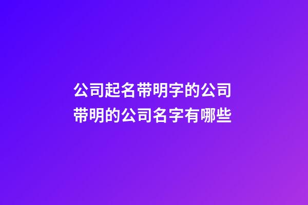 公司起名带明字的公司 带明的公司名字有哪些-第1张-公司起名-玄机派